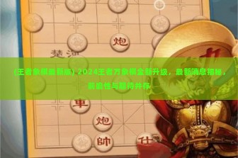 (王者象棋最新版) 2024王者万象棋全新升级，最新消息揭秘，前瞻性与期待并存