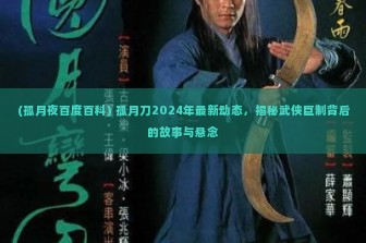 (孤月夜百度百科) 孤月刀2024年最新动态，揭秘武侠巨制背后的故事与悬念