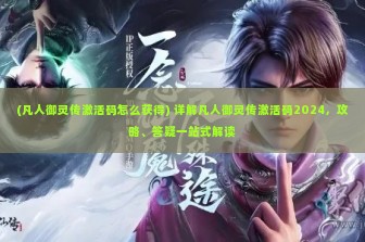 (凡人御灵传激活码怎么获得) 详解凡人御灵传激活码2024，攻略、答疑一站式解读