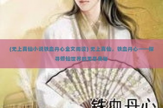 (无上真仙小说铁血丹心全文阅读) 无上真仙，铁血丹心——探寻修仙世界的无尽奥秘