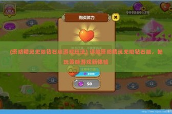 (塔防精灵无限钻石版游戏玩法) 详解塔防精灵无限钻石版，畅玩策略游戏新体验