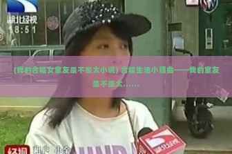 (我的合租女室友是不是太小说) 合租生活小插曲——我的室友是不是太……