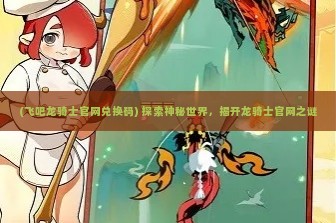 (飞吧龙骑士官网兑换码) 探索神秘世界，揭开龙骑士官网之谜