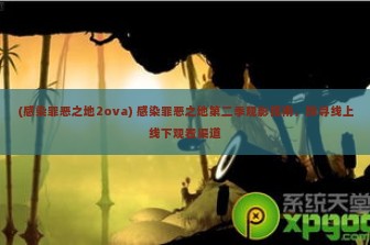 (感染罪恶之地2ova) 感染罪恶之地第二季观影指南，探寻线上线下观看渠道