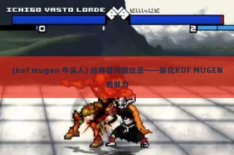 (kof mugen 牛头人) 经典游戏新玩法——探究KOF MUGEN的魅力