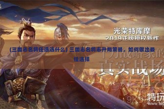 (三国志名将任选选什么) 三国志名将志开局策略，如何做出最佳选择