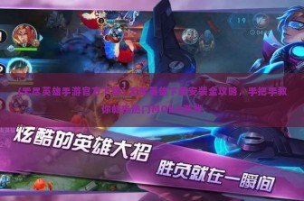 (无尽英雄手游官方下载) 无尽英雄下载安装全攻略，手把手教你畅玩热门MOBA游戏