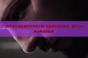 (原子之心双生舞伶怀孕多少集) 双生舞伶喜讯传来，原子之心舞台再添新生命