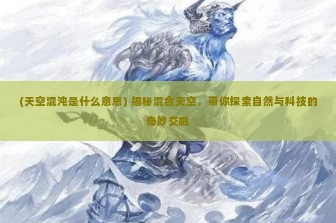 (天空混沌是什么意思) 揭秘混合天空，带你探索自然与科技的奇妙交融