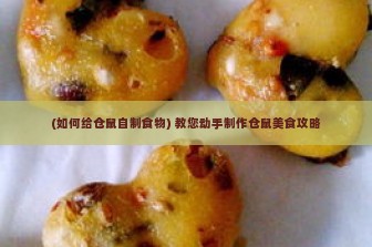 (如何给仓鼠自制食物) 教您动手制作仓鼠美食攻略