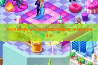 (梦幻家园有多少关卡) 探秘梦幻家园关卡奥秘，解锁无限乐趣之谜