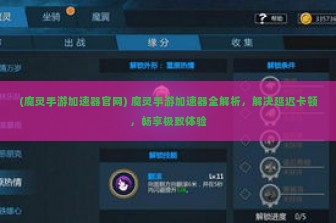 (魔灵手游加速器官网) 魔灵手游加速器全解析，解决延迟卡顿，畅享极致体验