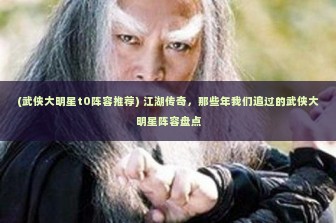 (武侠大明星t0阵容推荐) 江湖传奇，那些年我们追过的武侠大明星阵容盘点