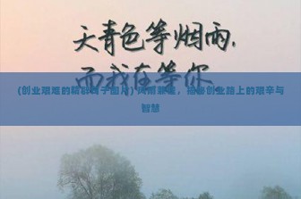 (创业艰难的精辟句子图片) 风雨兼程，揭秘创业路上的艰辛与智慧