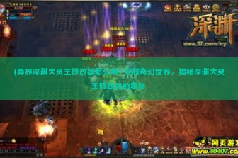 (异界深渊大灵王修改器怎么用) 穿越奇幻世界，揭秘深渊大灵王修改器的奥秘