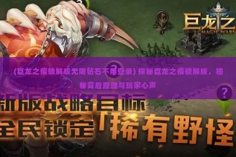 (巨龙之痕破解版无限钻石不用登录) 探秘巨龙之痕破解版，揭秘背后原理与玩家心声