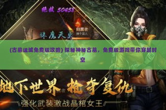 (古墓迷城免费版攻略) 探秘神秘古墓，免费版游戏带你穿越时空