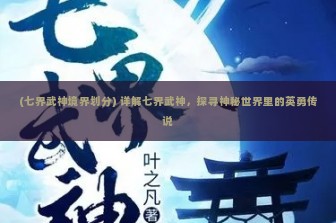 (七界武神境界划分) 详解七界武神，探寻神秘世界里的英勇传说