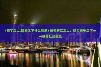 (楼宇之上,庙堂之下什么意思) 高楼林立之上，权力纷争之下——揭秘社会现象