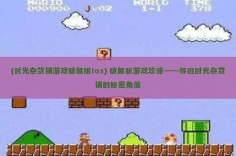 (时光杂货铺游戏破解版ios) 破解版游戏攻略——怀旧时光杂货铺的秘密角落