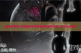 (星际扩散吧) 详解星际扩散免费解锁章节攻略，畅享科幻盛宴