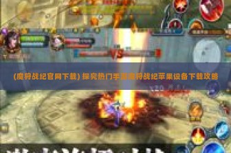 (魔狩战纪官网下载) 探究热门手游魔狩战纪苹果设备下载攻略