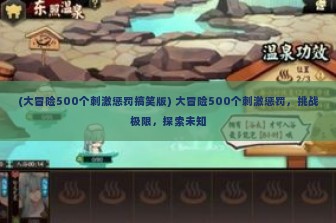 (大冒险500个刺激惩罚搞笑版) 大冒险500个刺激惩罚，挑战极限，探索未知