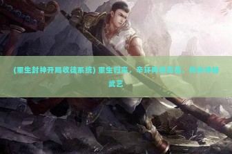 (重生封神开局收徒系统) 重生归来，辛环再收高徒，传承神秘武艺