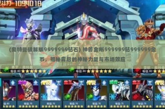 (奥特曼破解版9999999钻石) 神兽金刚999999钻999999金币，揭秘背后的神秘力量与市场效应