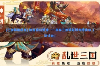 (三国镇国将军) 探秘奇幻馆舍——揭秘三国镇妖博物馆奥秘（测试版）