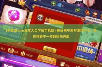 (水果派app官方入口下载手机版) 探秘桃子派对游戏中心，带你领略不一样的娱乐天地