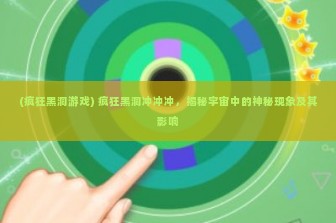 (疯狂黑洞游戏) 疯狂黑洞冲冲冲，揭秘宇宙中的神秘现象及其影响