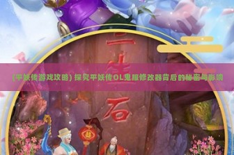 (平妖传游戏攻略) 探究平妖传OL鬼服修改器背后的秘密与影响