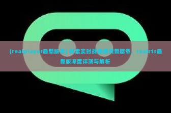 (realplayer最新版本) 探索实时战略游戏新篇章，realrts最新版深度评测与解析