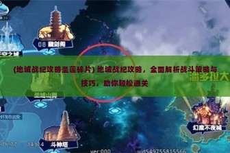 (地城战纪攻略圣莲碎片) 地城战纪攻略，全面解析战斗策略与技巧，助你轻松通关