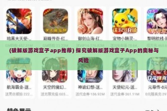 (破解版游戏盒子app推荐) 探究破解版游戏盒子App的奥秘与风险