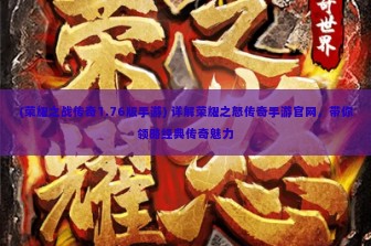 (荣耀之战传奇1.76版手游) 详解荣耀之怒传奇手游官网，带你领略经典传奇魅力